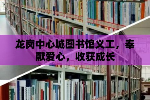 龍崗中心城圖書館義工，奉獻愛心，收獲成長