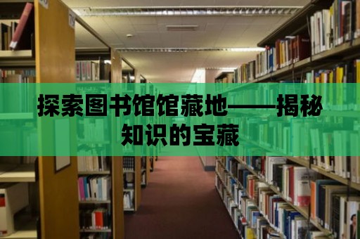 探索圖書館館藏地——揭秘知識的寶藏