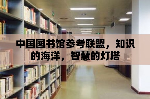 中國圖書館參考聯(lián)盟，知識的海洋，智慧的燈塔