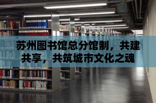 蘇州圖書館總分館制，共建共享，共筑城市文化之魂