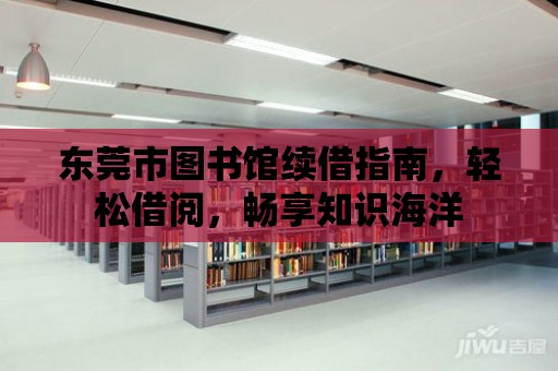 東莞市圖書館續(xù)借指南，輕松借閱，暢享知識海洋