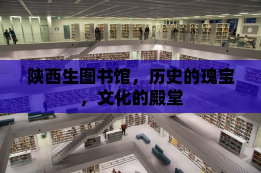 陜西生圖書館，歷史的瑰寶，文化的殿堂