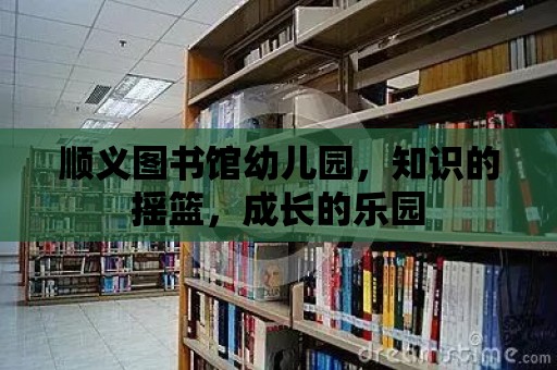 順義圖書館幼兒園，知識的搖籃，成長的樂園