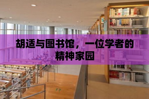 胡適與圖書館，一位學(xué)者的精神家園