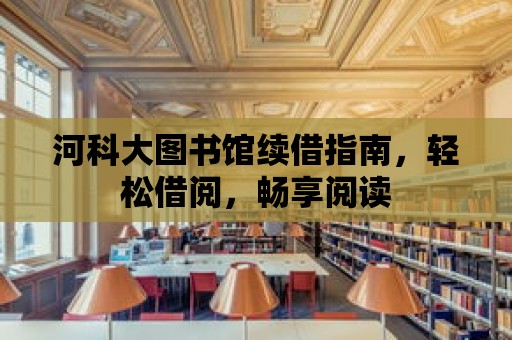 河科大圖書館續(xù)借指南，輕松借閱，暢享閱讀