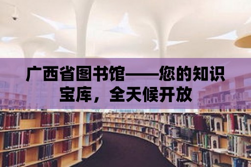 廣西省圖書館——您的知識寶庫，全天候開放