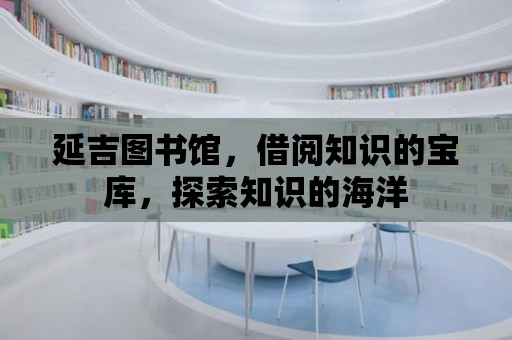 延吉圖書館，借閱知識的寶庫，探索知識的海洋