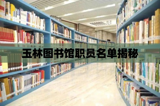 玉林圖書館職員名單揭秘