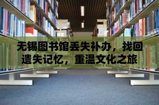 無錫圖書館丟失補辦，找回遺失記憶，重溫文化之旅