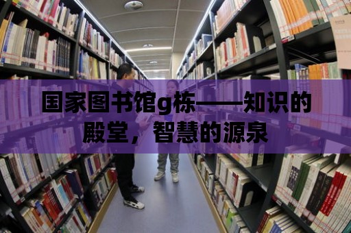 國家圖書館g棟——知識的殿堂，智慧的源泉