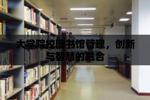 大學院校圖書館管理，創(chuàng)新與智慧的融合