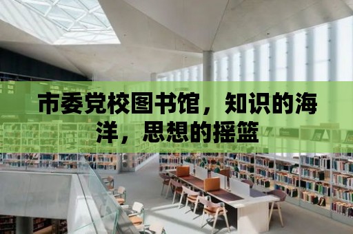 市委黨校圖書館，知識的海洋，思想的搖籃