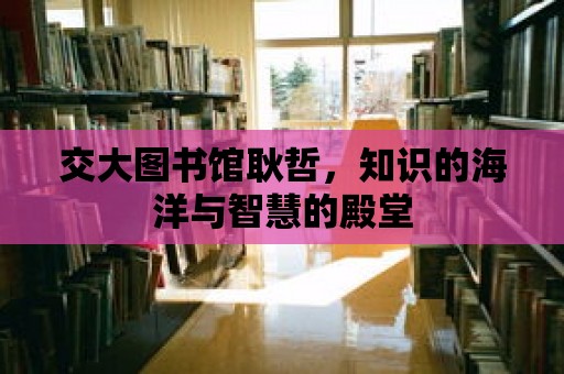 交大圖書館耿哲，知識的海洋與智慧的殿堂