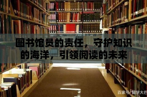 圖書館員的責(zé)任，守護(hù)知識(shí)的海洋，引領(lǐng)閱讀的未來