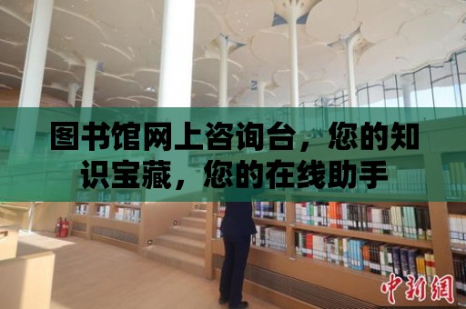 圖書館網上咨詢臺，您的知識寶藏，您的在線助手