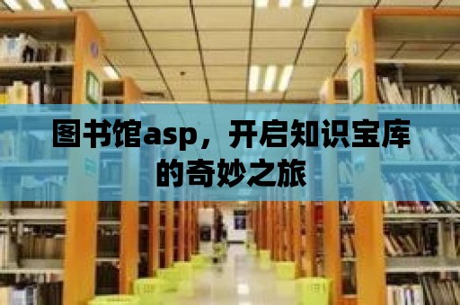 圖書館asp，開啟知識寶庫的奇妙之旅