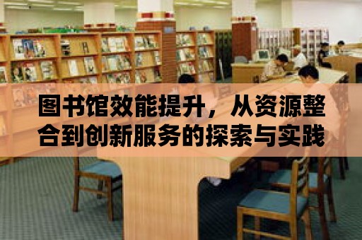 圖書館效能提升，從資源整合到創新服務的探索與實踐