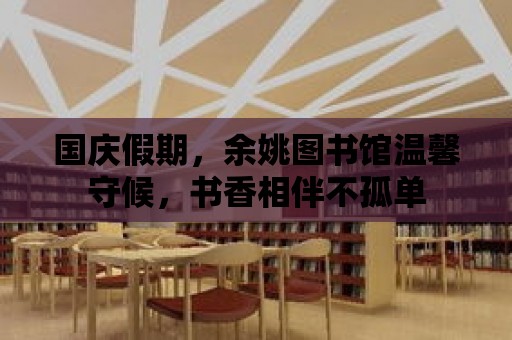 國慶假期，余姚圖書館溫馨守候，書香相伴不孤單