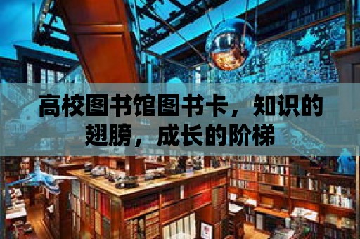 高校圖書館圖書卡，知識的翅膀，成長的階梯