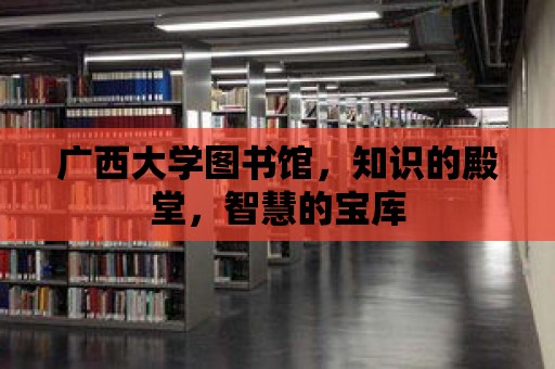 廣西大學(xué)圖書館，知識的殿堂，智慧的寶庫