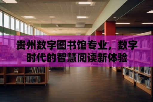 貴州數字圖書館專業，數字時代的智慧閱讀新體驗