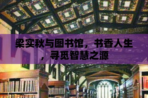 梁實秋與圖書館，書香人生，尋覓智慧之源