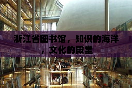 浙江省圖書館，知識的海洋，文化的殿堂