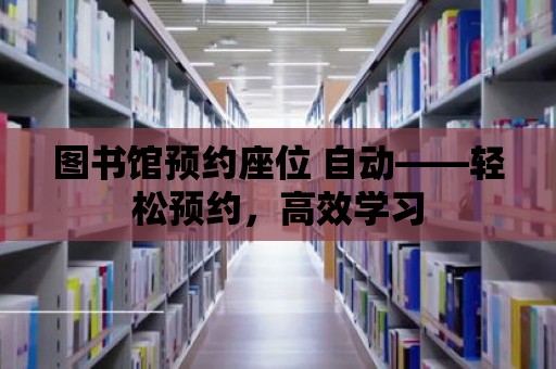 圖書館預(yù)約座位 自動——輕松預(yù)約，高效學習