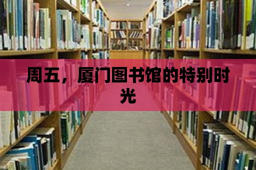 周五，廈門圖書館的特別時光