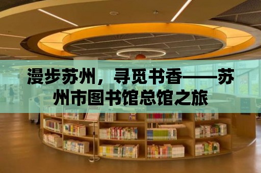 漫步蘇州，尋覓書香——蘇州市圖書館總館之旅