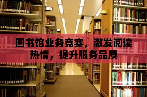 圖書館業務競賽，激發閱讀熱情，提升服務品質