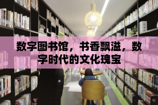 數字圖書館，書香飄溢，數字時代的文化瑰寶