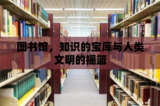 圖書館，知識的寶庫與人類文明的搖籃