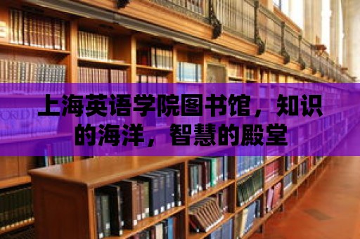 上海英語學院圖書館，知識的海洋，智慧的殿堂