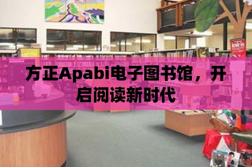 方正Apabi電子圖書館，開啟閱讀新時代