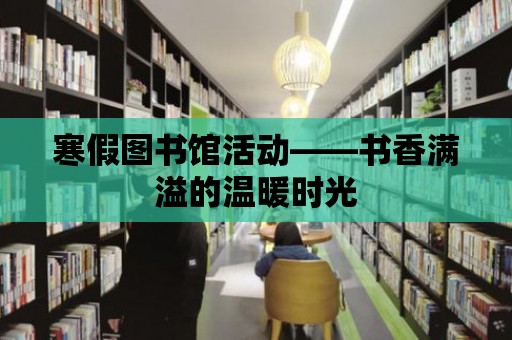 寒假圖書館活動——書香滿溢的溫暖時光