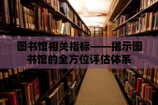 圖書館相關指標——揭示圖書館的全方位評估體系