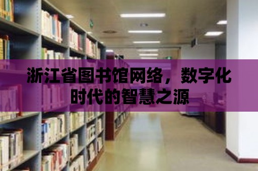 浙江省圖書館網(wǎng)絡(luò)，數(shù)字化時代的智慧之源