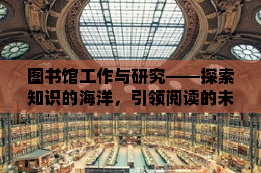 圖書館工作與研究——探索知識的海洋，引領閱讀的未來