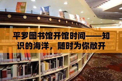 平羅圖書館開館時間——知識的海洋，隨時為你敞開