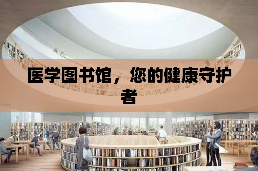 醫學圖書館，您的健康守護者