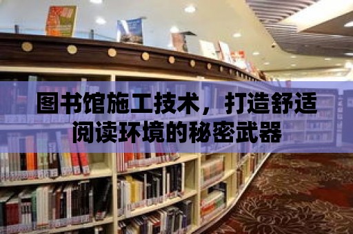 圖書館施工技術，打造舒適閱讀環境的秘密武器