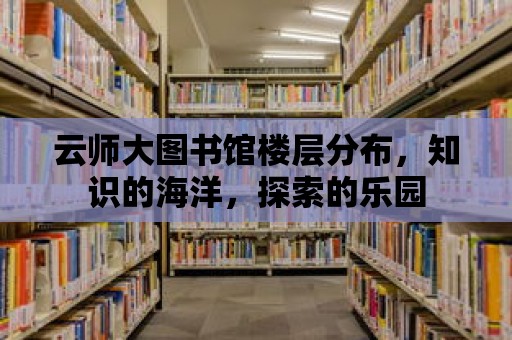 云師大圖書館樓層分布，知識的海洋，探索的樂園