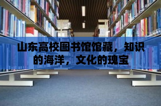 山東高校圖書館館藏，知識的海洋，文化的瑰寶