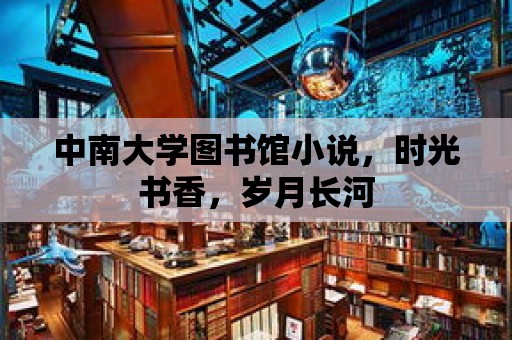 中南大學圖書館小說，時光書香，歲月長河