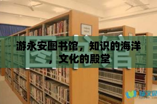 游永安圖書館，知識的海洋，文化的殿堂