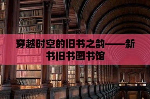 穿越時空的舊書之韻——新書舊書圖書館