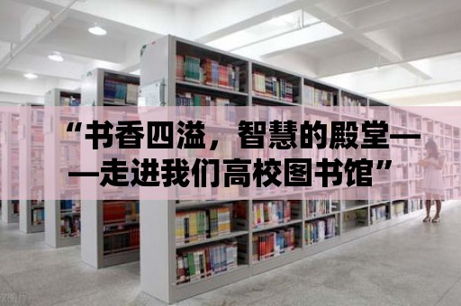 “書香四溢，智慧的殿堂——走進(jìn)我們高校圖書館”