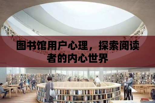 圖書館用戶心理，探索閱讀者的內(nèi)心世界