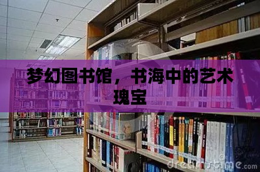 夢幻圖書館，書海中的藝術瑰寶